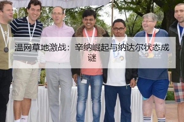 温网草地激战：辛纳崛起与纳达尔状态成谜