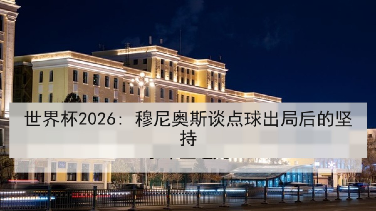 世界杯2026: 穆尼奥斯谈点球出局后的坚持