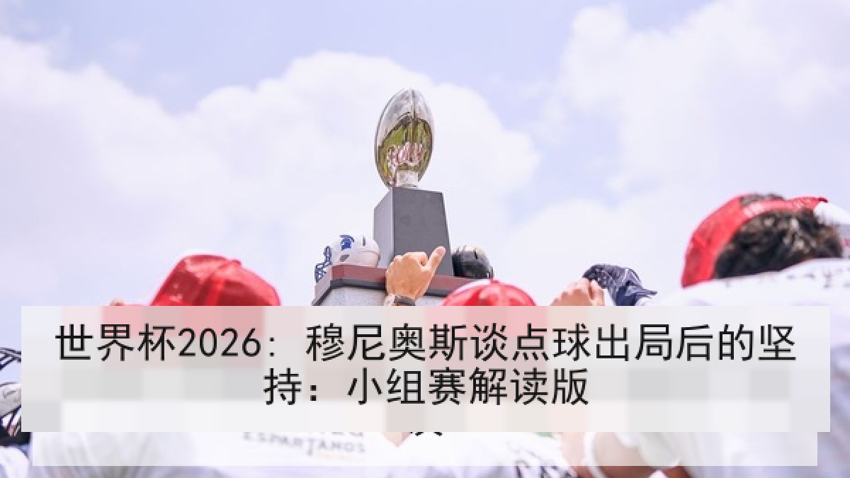世界杯2026: 穆尼奥斯谈点球出局后的坚持：小组赛解读版