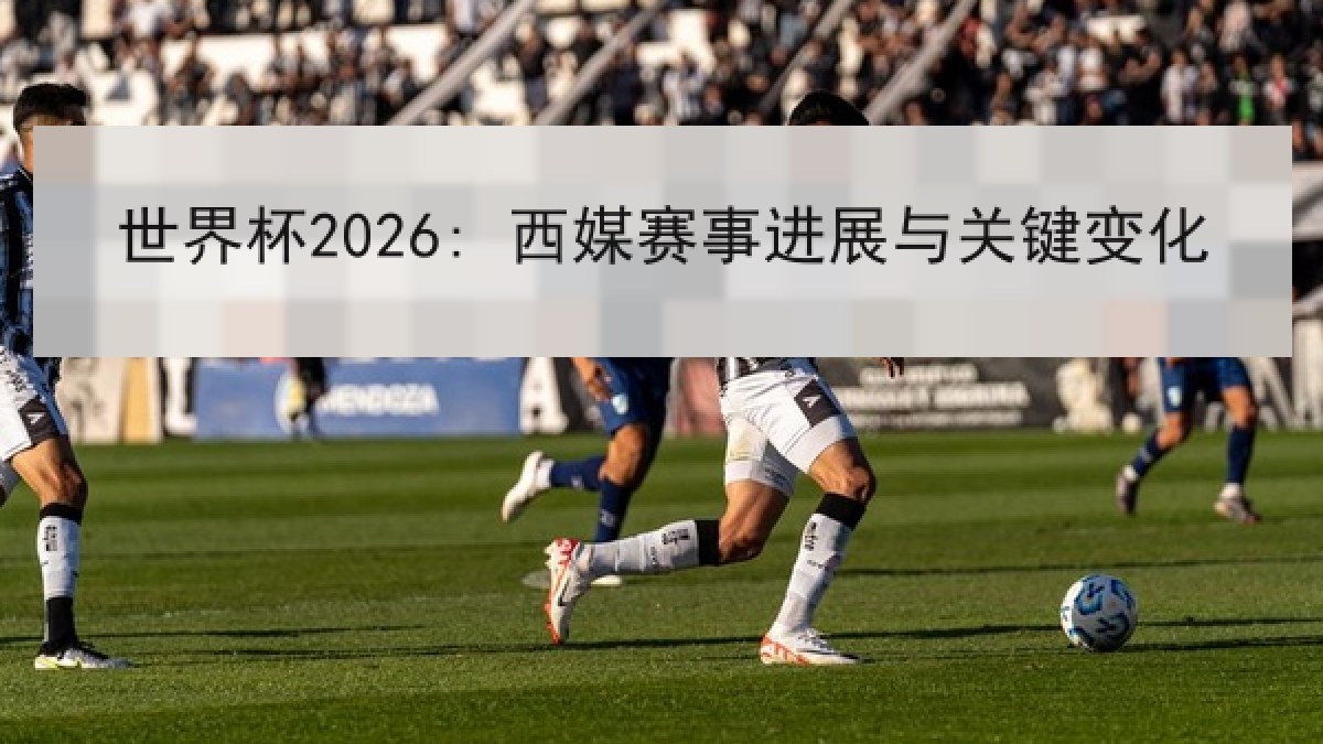 世界杯2026: 西媒赛事进展与关键变化