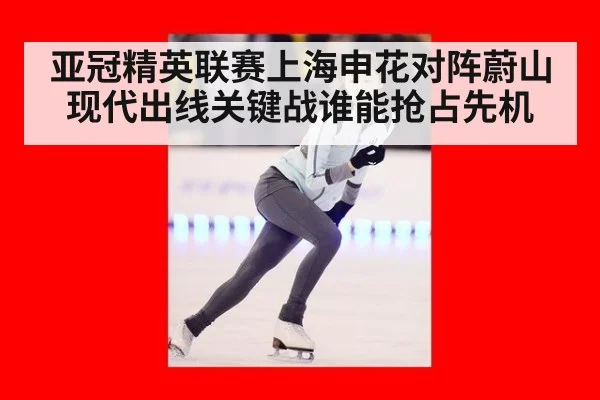 亚冠精英联赛上海申花对阵蔚山现代出线关键战谁能抢占先机