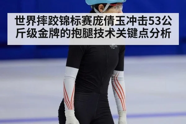 世界摔跤锦标赛庞倩玉冲击53公斤级金牌的抱腿技术关键点分析