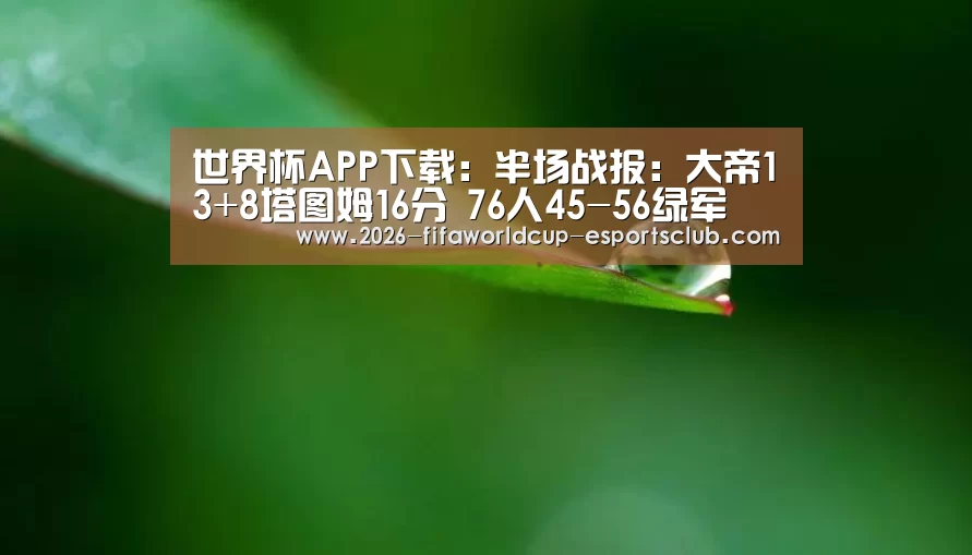  世界杯APP下载：半场战报：大帝13+8塔图姆16分 76